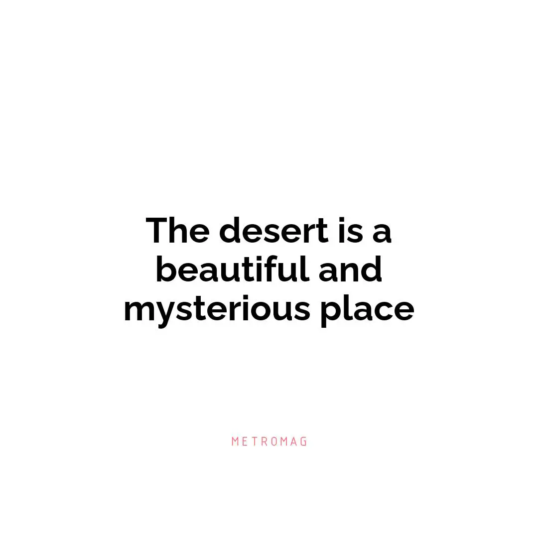 The desert is a beautiful and mysterious place