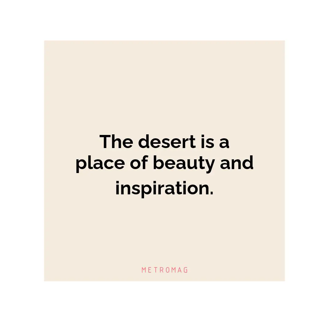 The desert is a place of beauty and inspiration.