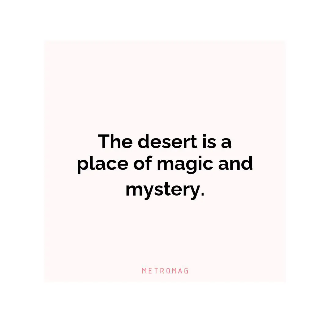 The desert is a place of magic and mystery.