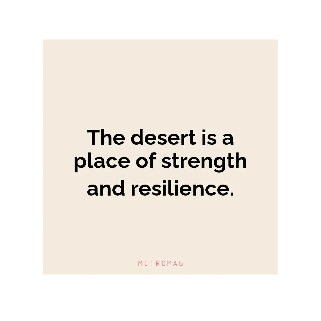The desert is a place of strength and resilience.