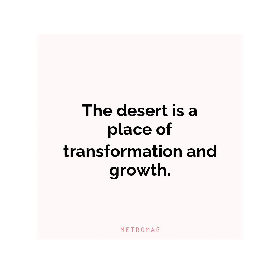 The desert is a place of transformation and growth.