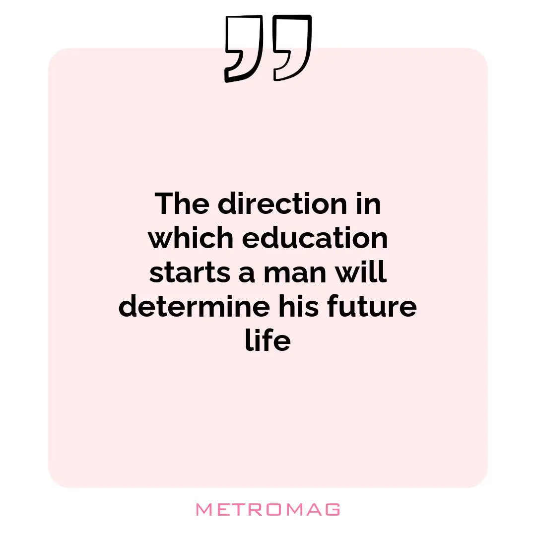 The direction in which education starts a man will determine his future life