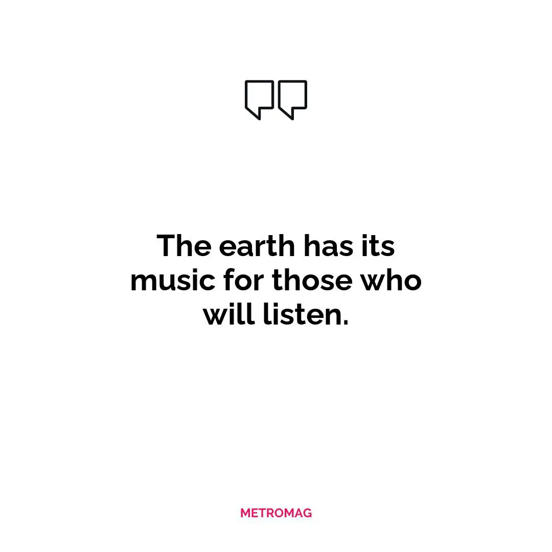The earth has its music for those who will listen.
