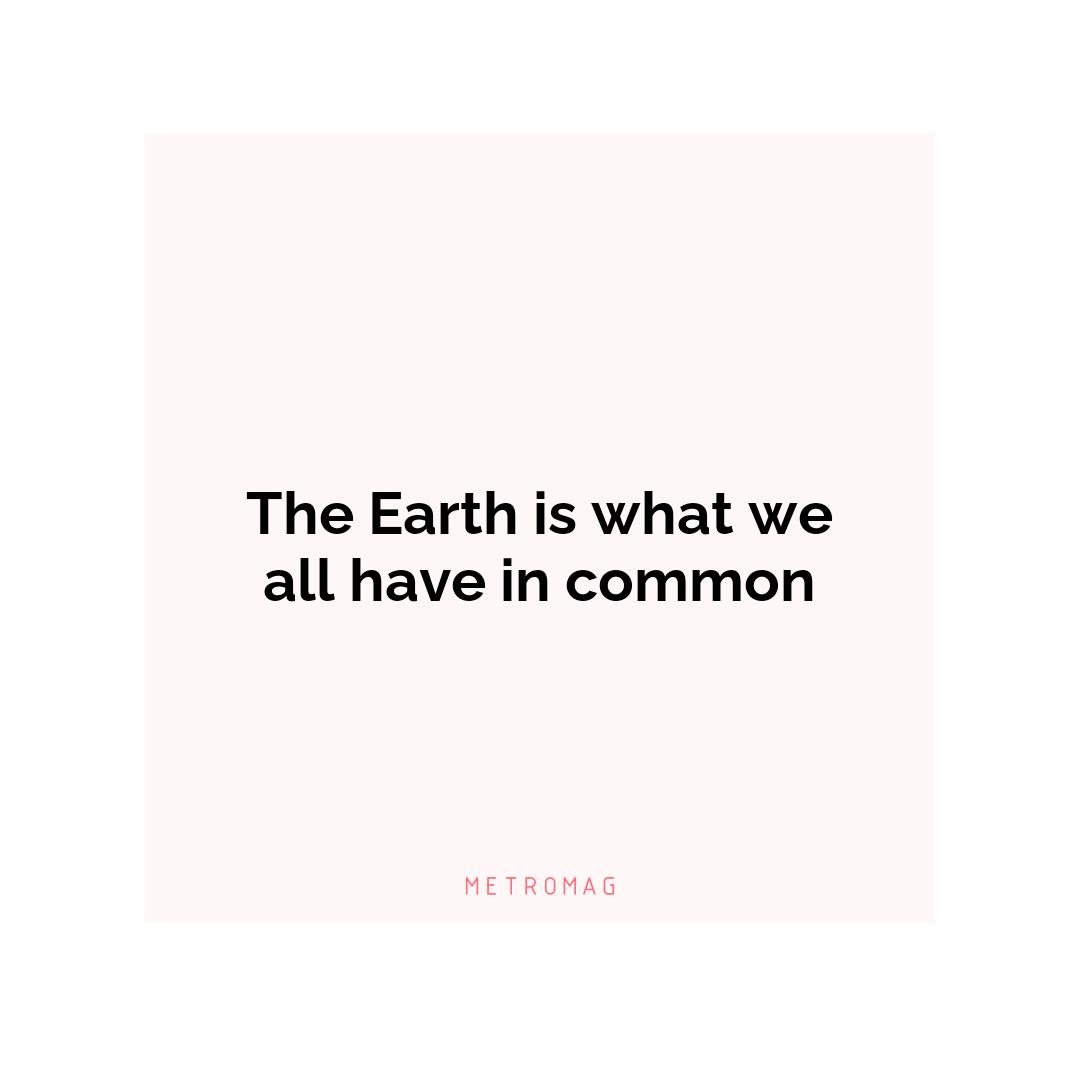 The Earth is what we all have in common