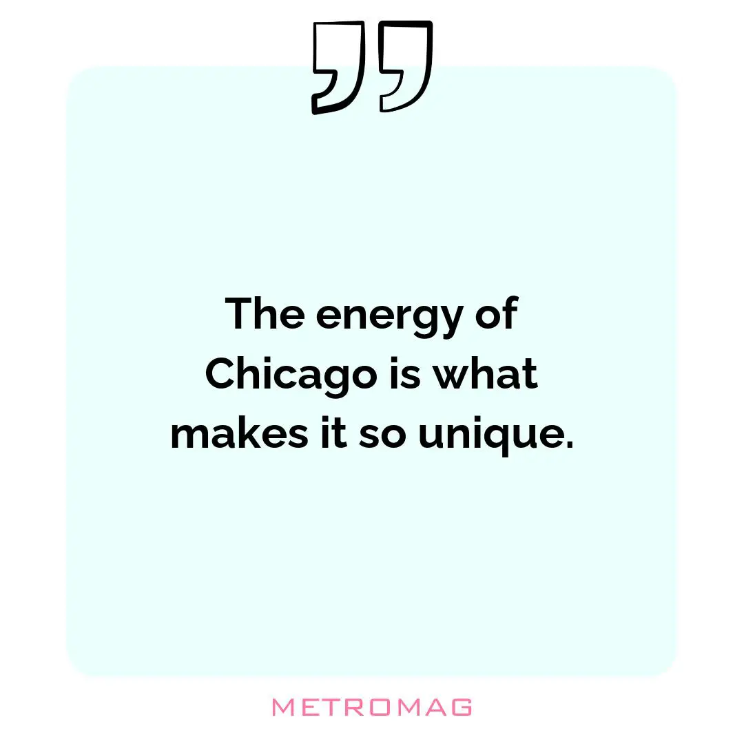 The energy of Chicago is what makes it so unique.