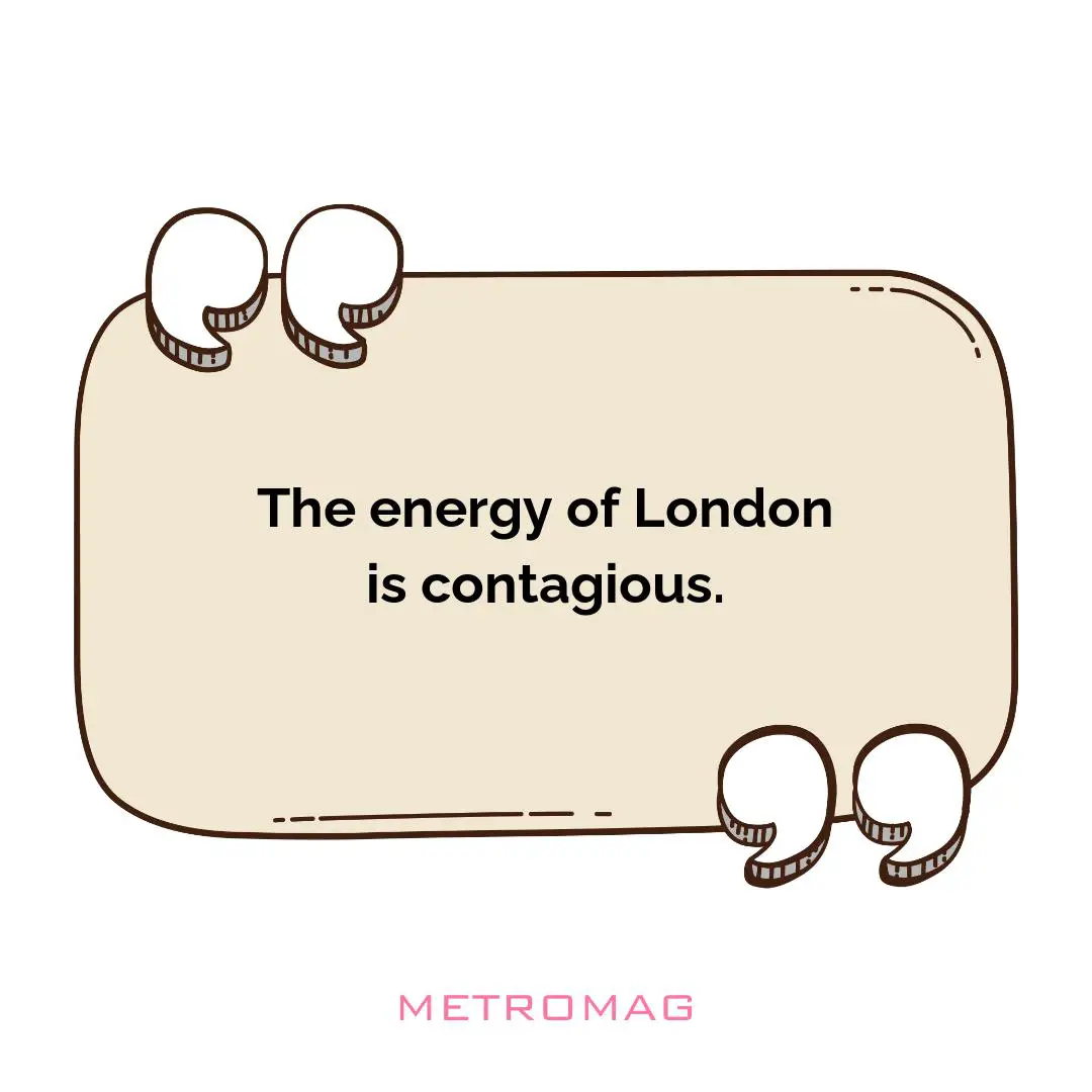 The energy of London is contagious.