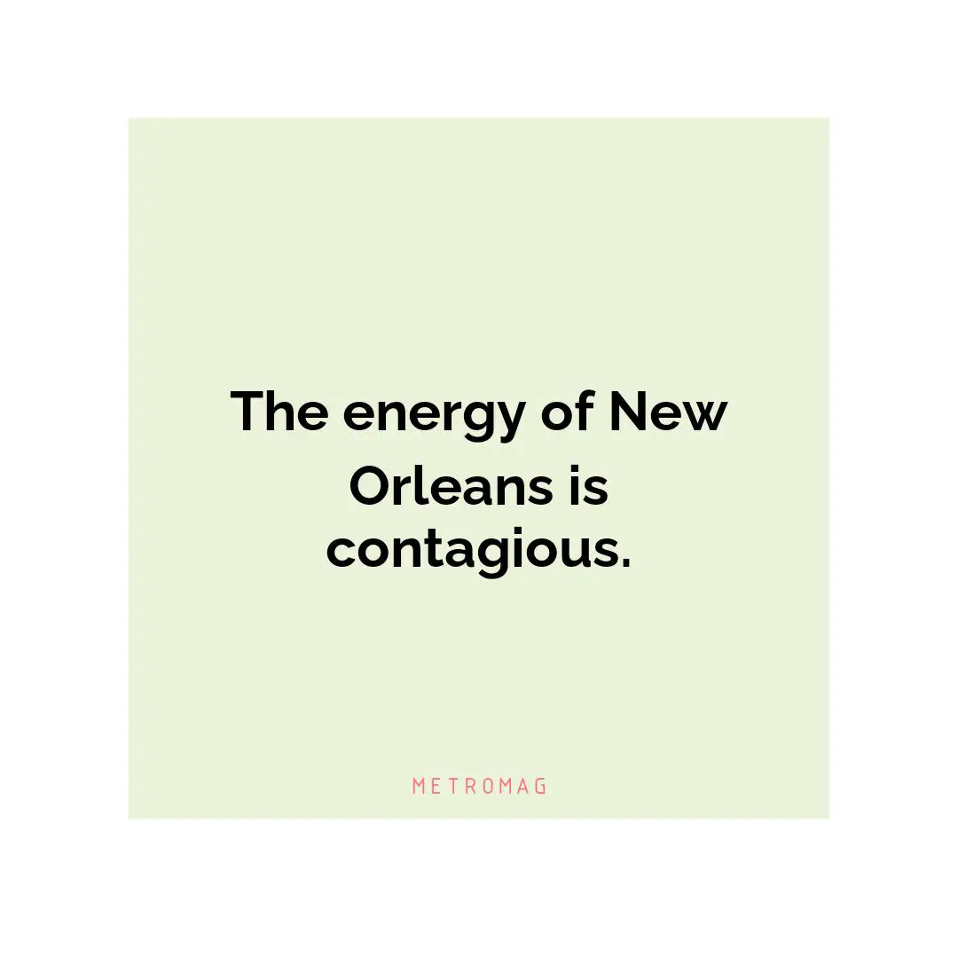 The energy of New Orleans is contagious.