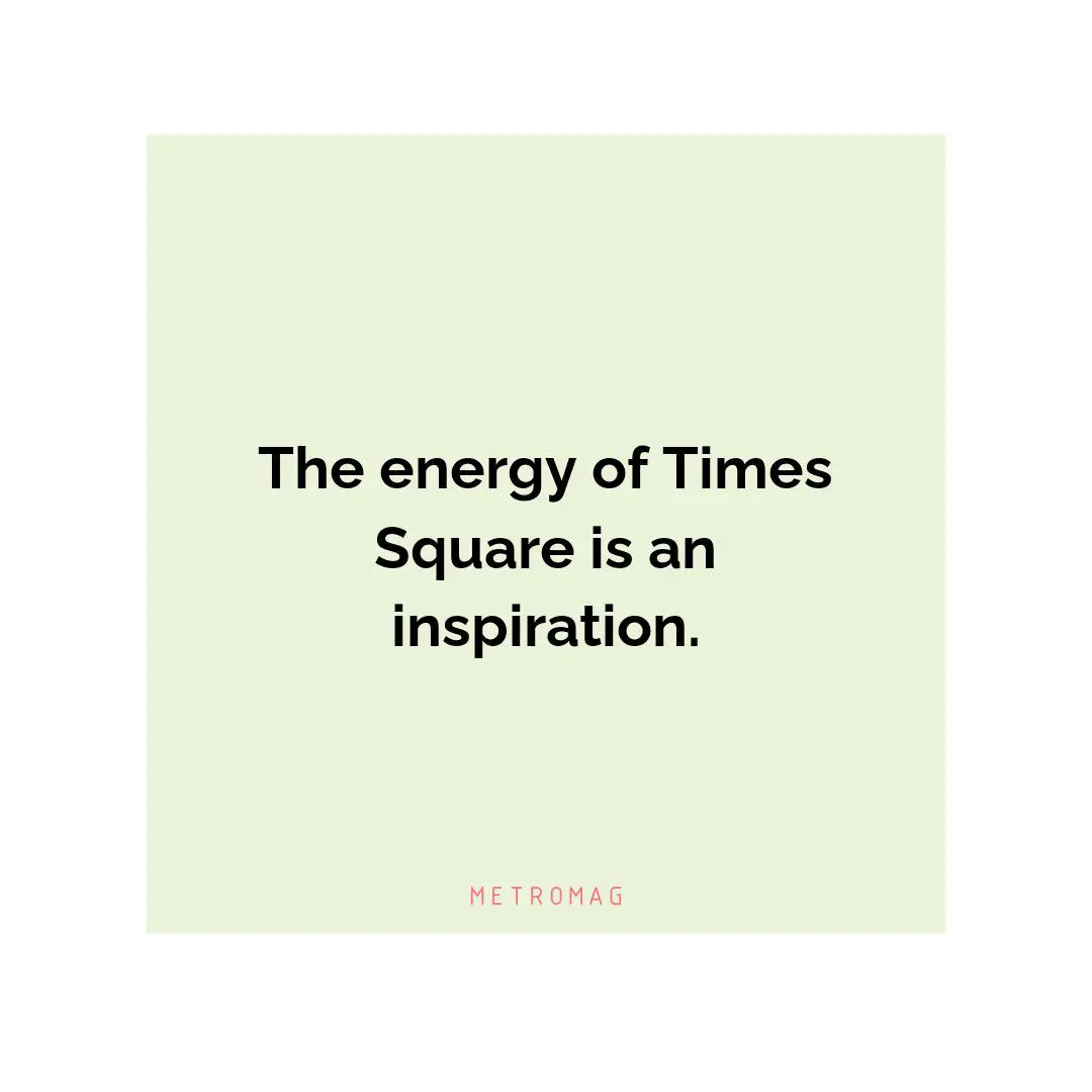 The energy of Times Square is an inspiration.