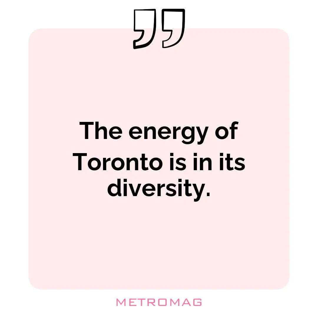 The energy of Toronto is in its diversity.