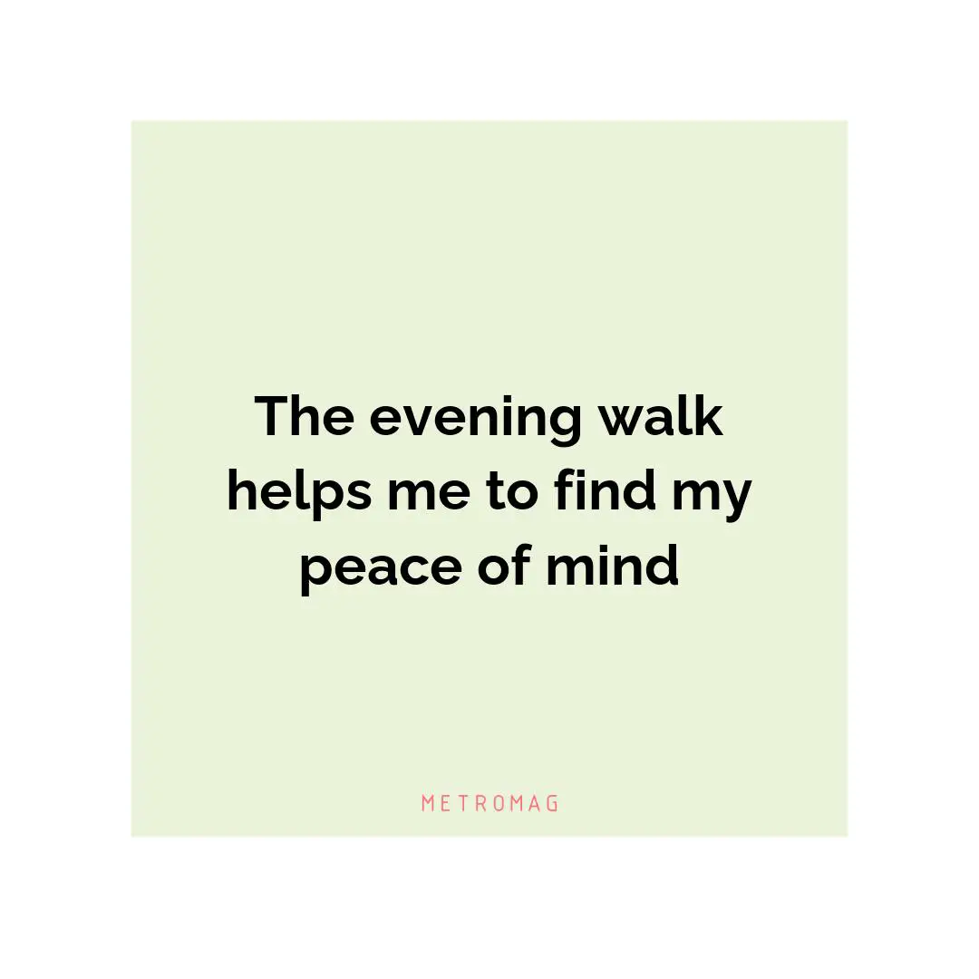 The evening walk helps me to find my peace of mind