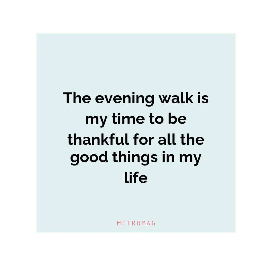 The evening walk is my time to be thankful for all the good things in my life