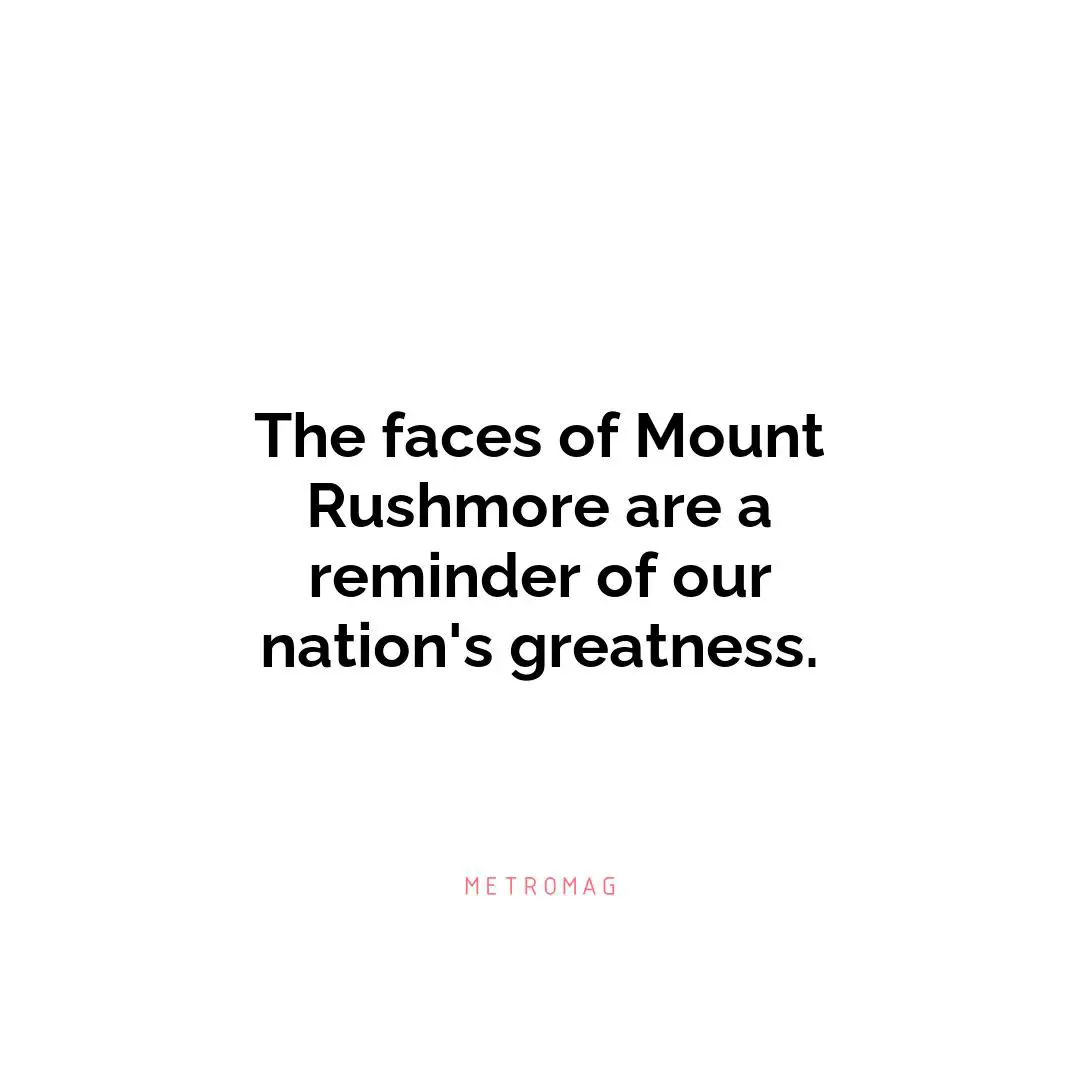 The faces of Mount Rushmore are a reminder of our nation's greatness.