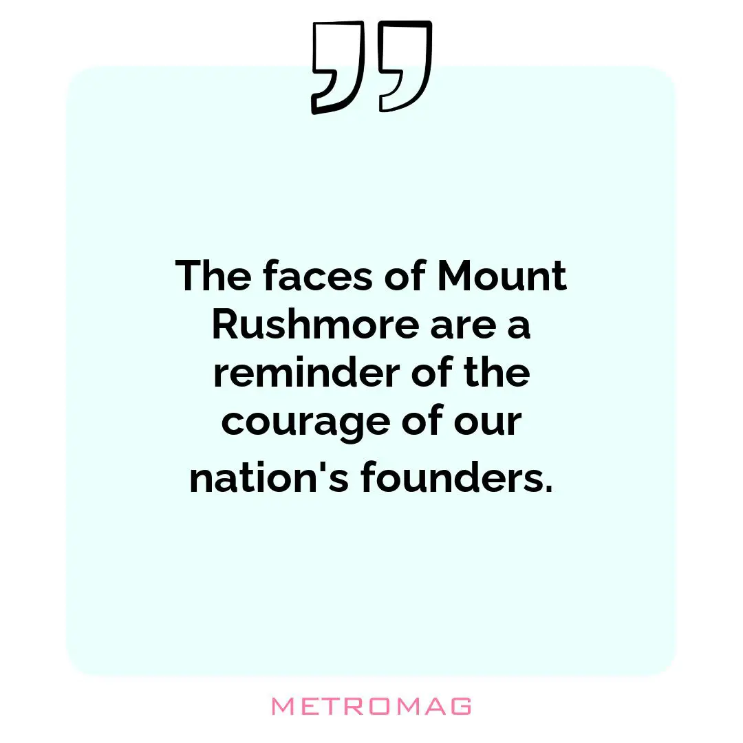 The faces of Mount Rushmore are a reminder of the courage of our nation's founders.