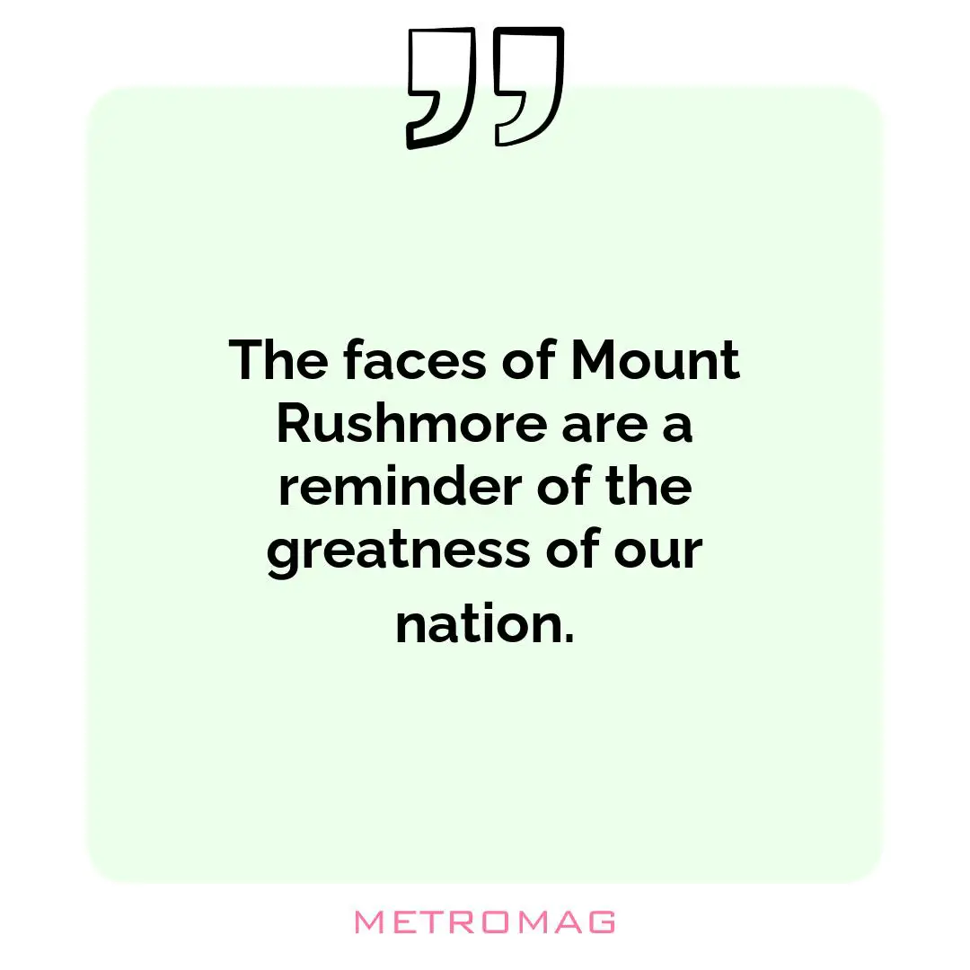 The faces of Mount Rushmore are a reminder of the greatness of our nation.
