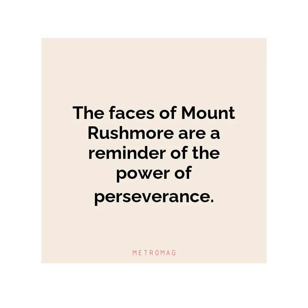 The faces of Mount Rushmore are a reminder of the power of perseverance.