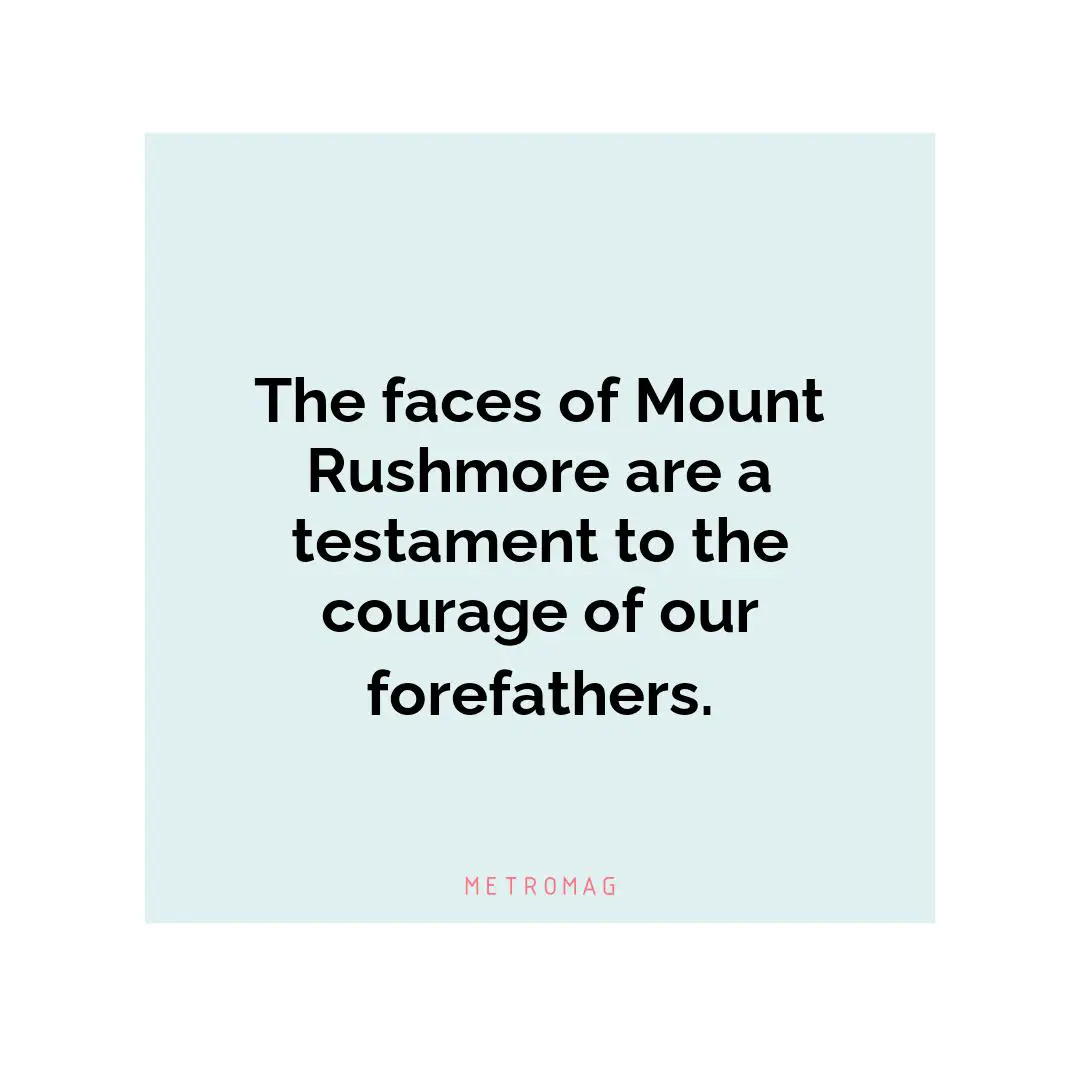 The faces of Mount Rushmore are a testament to the courage of our forefathers.