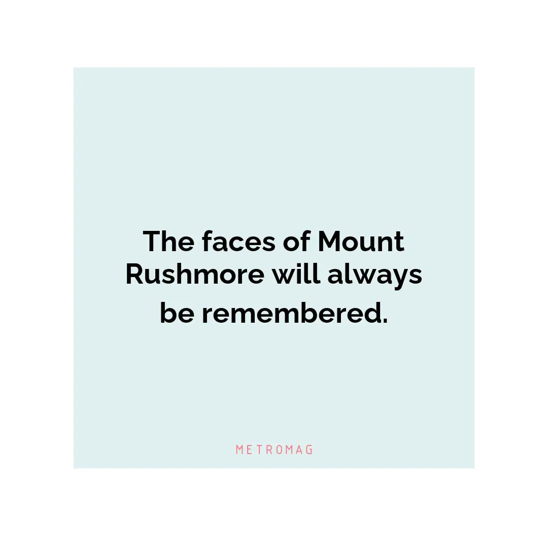 The faces of Mount Rushmore will always be remembered.