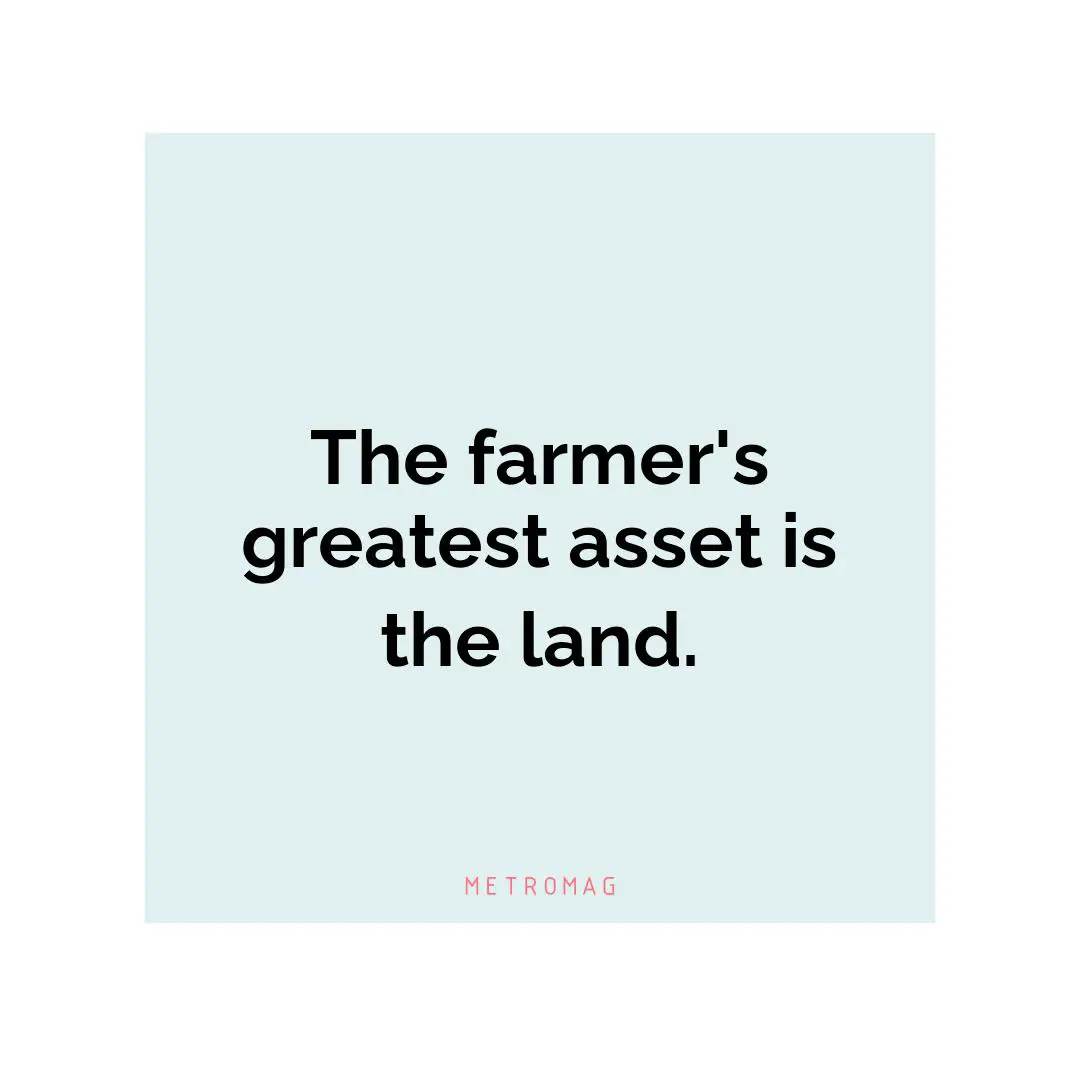 The farmer's greatest asset is the land.