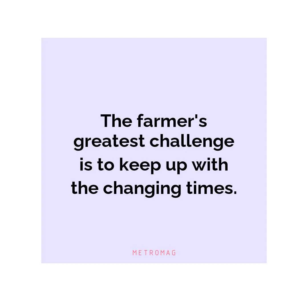 The farmer's greatest challenge is to keep up with the changing times.