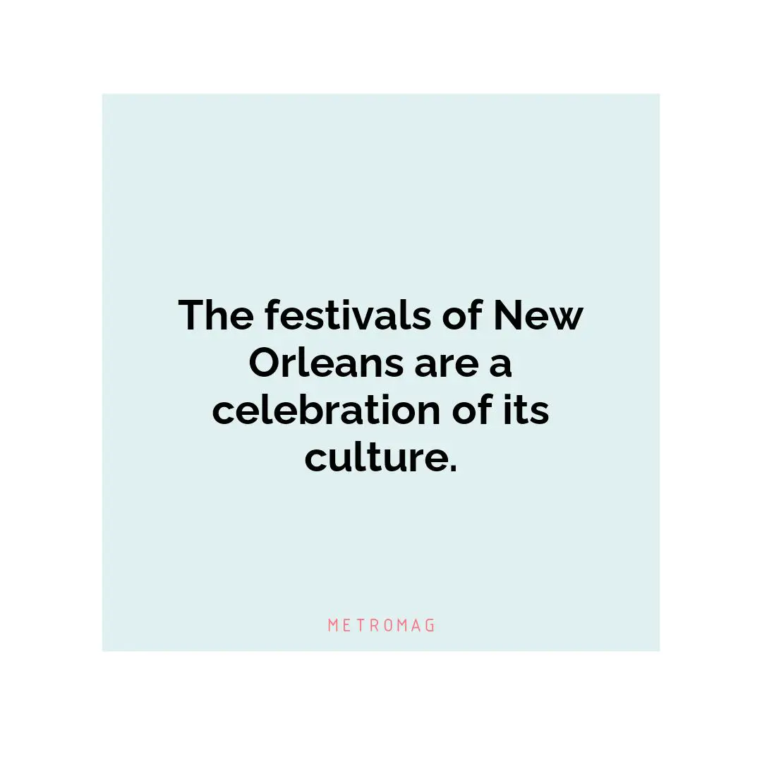 The festivals of New Orleans are a celebration of its culture.