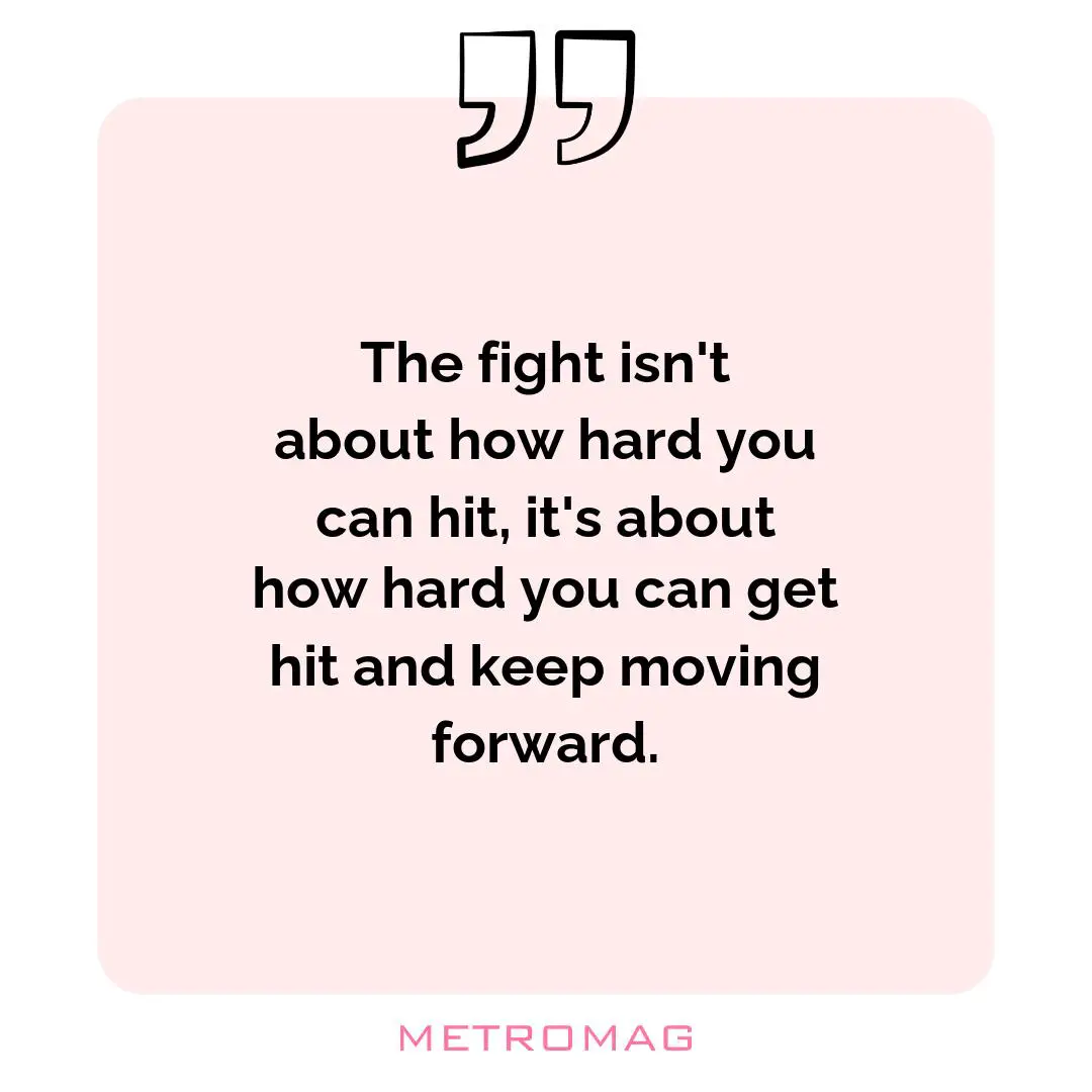 The fight isn't about how hard you can hit, it's about how hard you can get hit and keep moving forward.