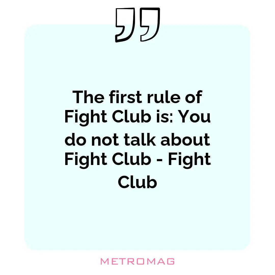 The first rule of Fight Club is: You do not talk about Fight Club - Fight Club