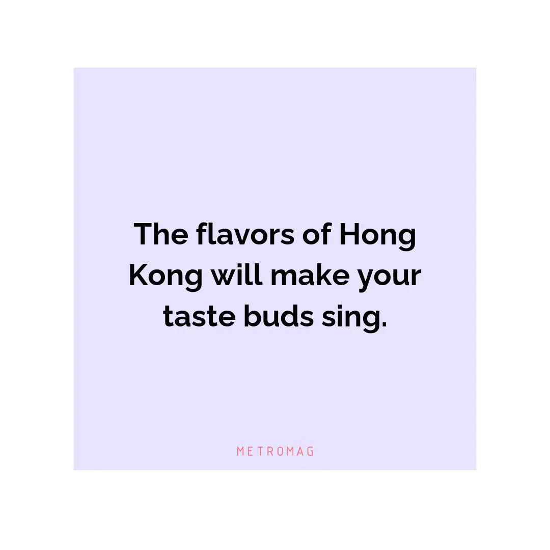 The flavors of Hong Kong will make your taste buds sing.