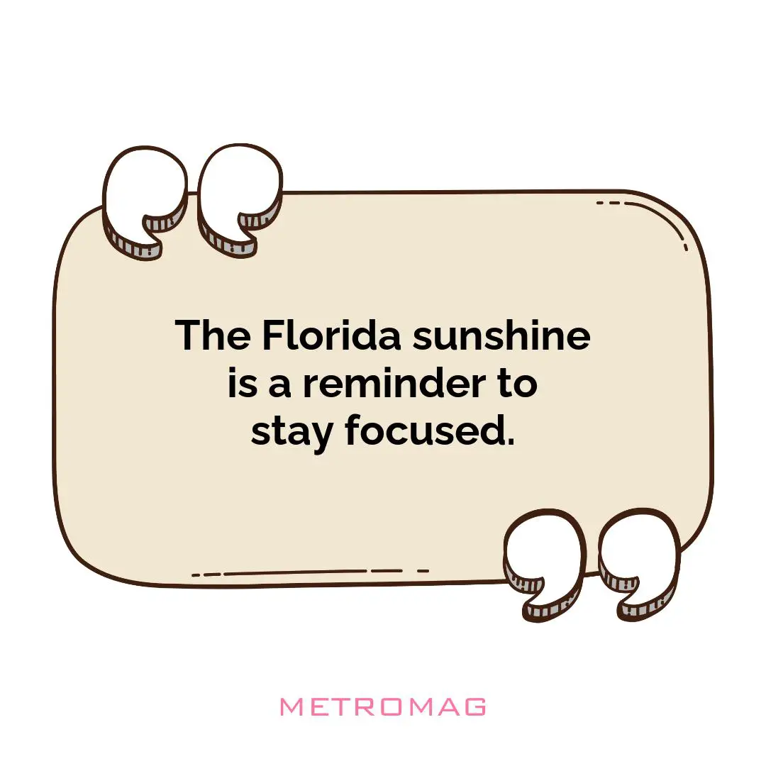 The Florida sunshine is a reminder to stay focused.