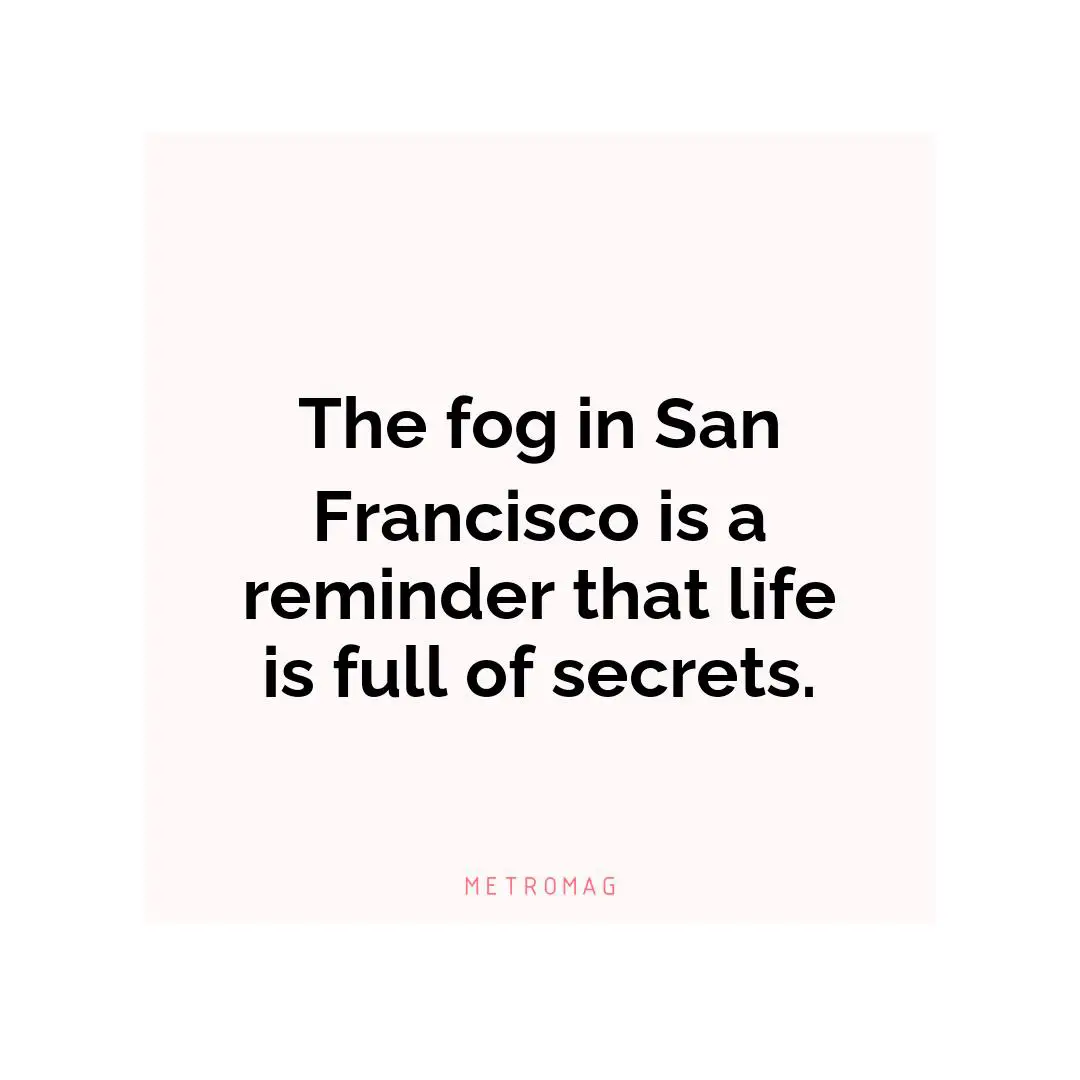 The fog in San Francisco is a reminder that life is full of secrets.