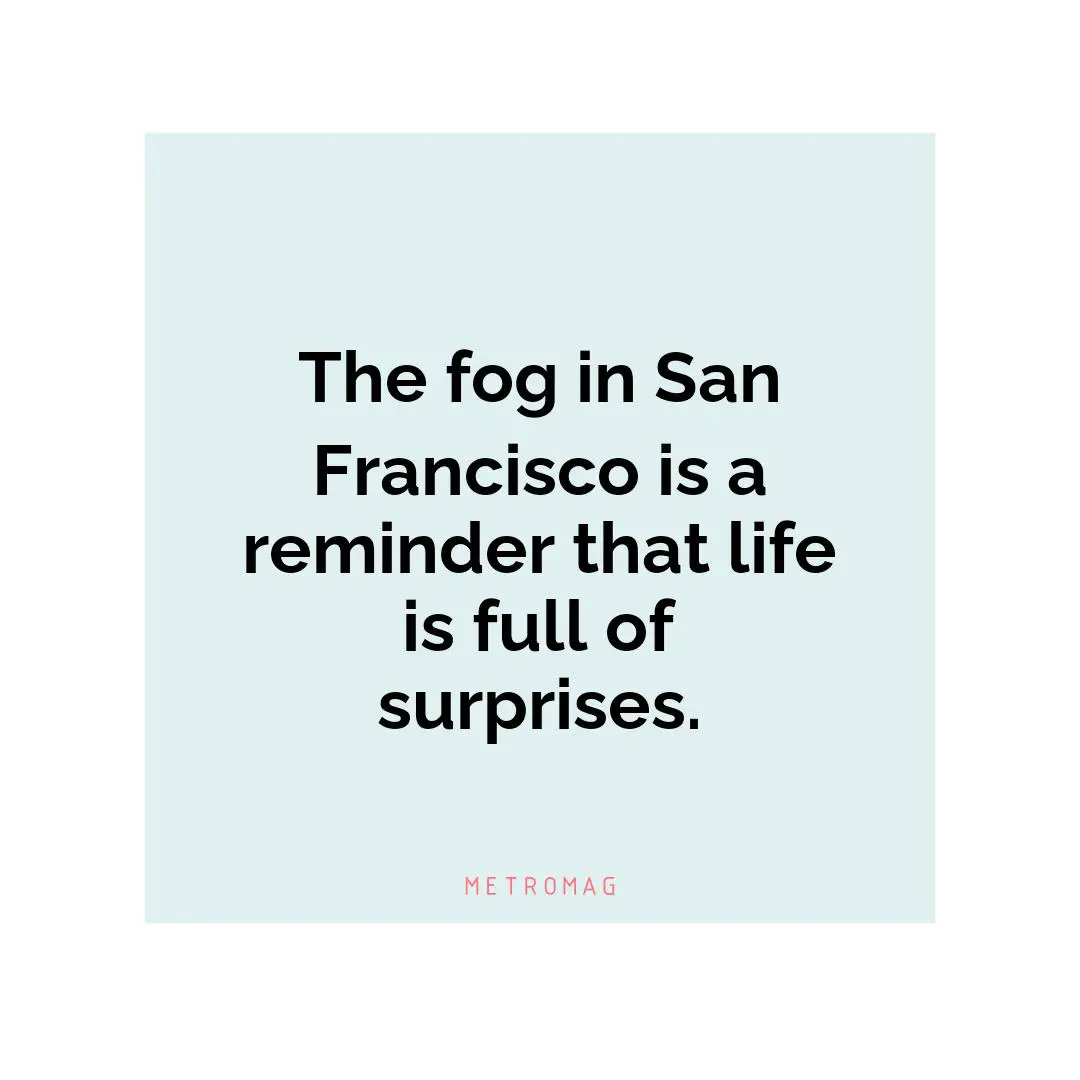 The fog in San Francisco is a reminder that life is full of surprises.