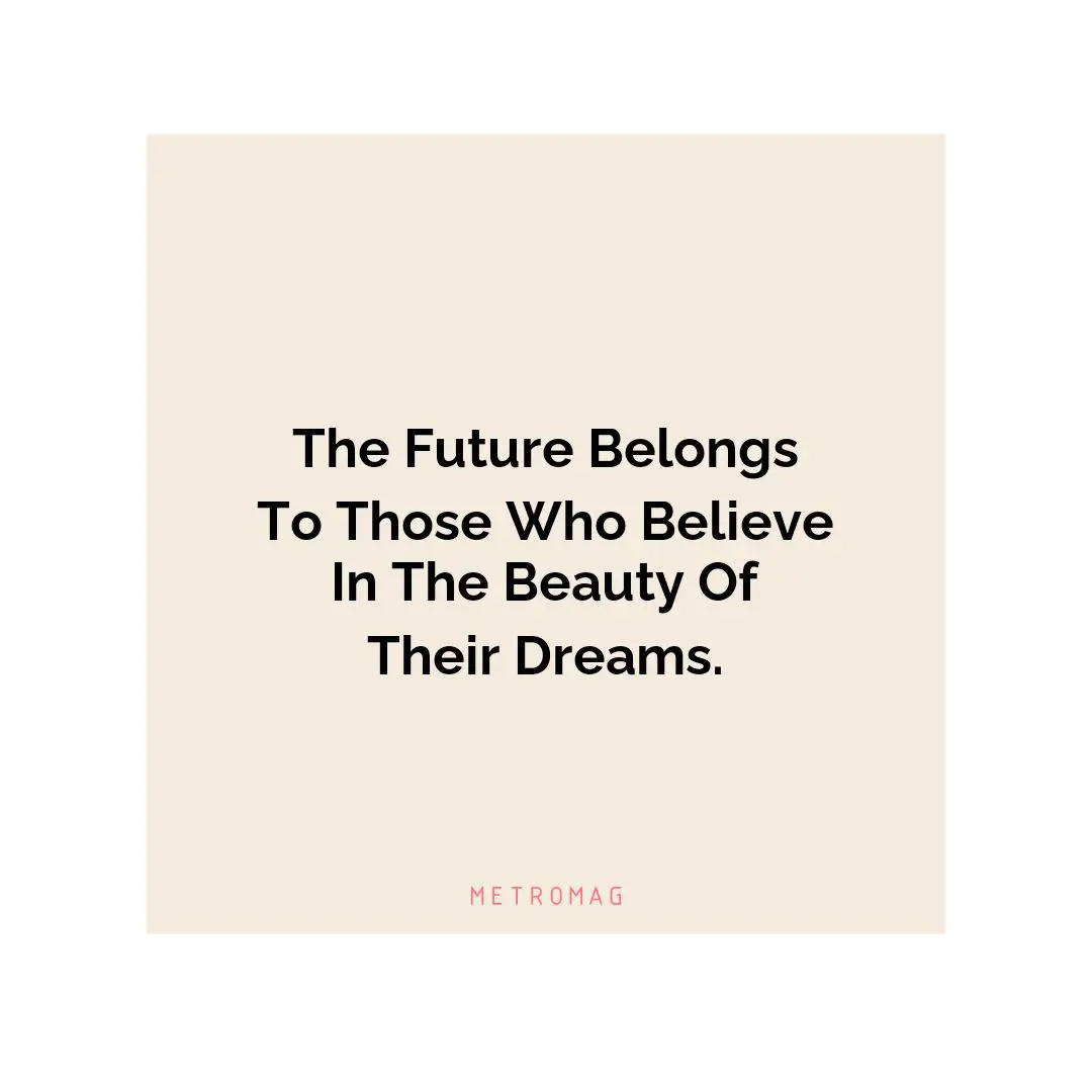 The Future Belongs To Those Who Believe In The Beauty Of Their Dreams.