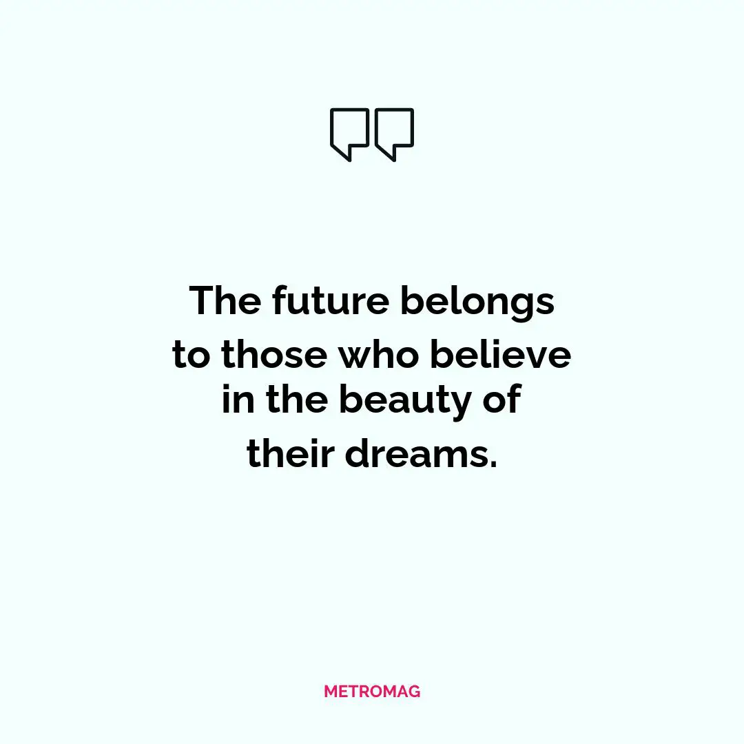 The future belongs to those who believe in the beauty of their dreams.