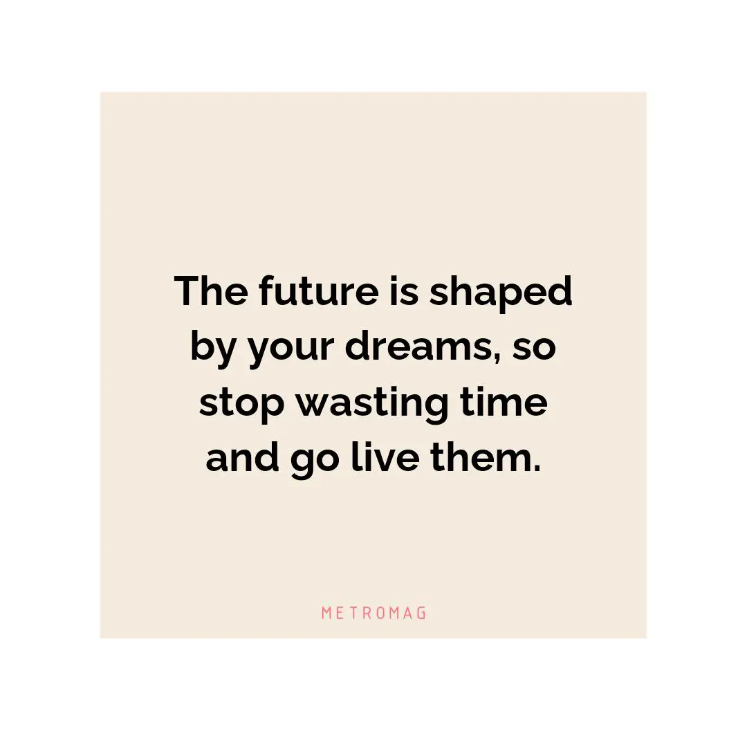 The future is shaped by your dreams, so stop wasting time and go live them.