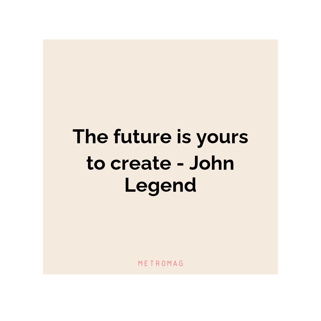 The future is yours to create - John Legend