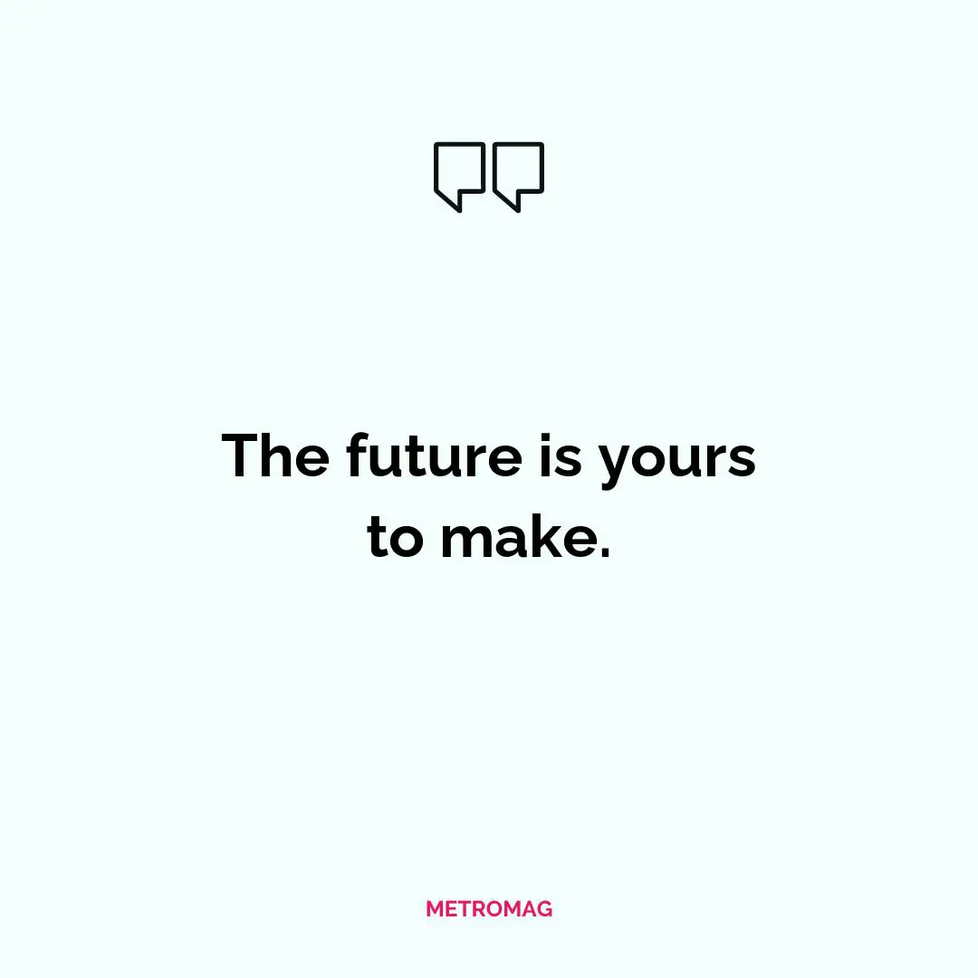 The future is yours to make.