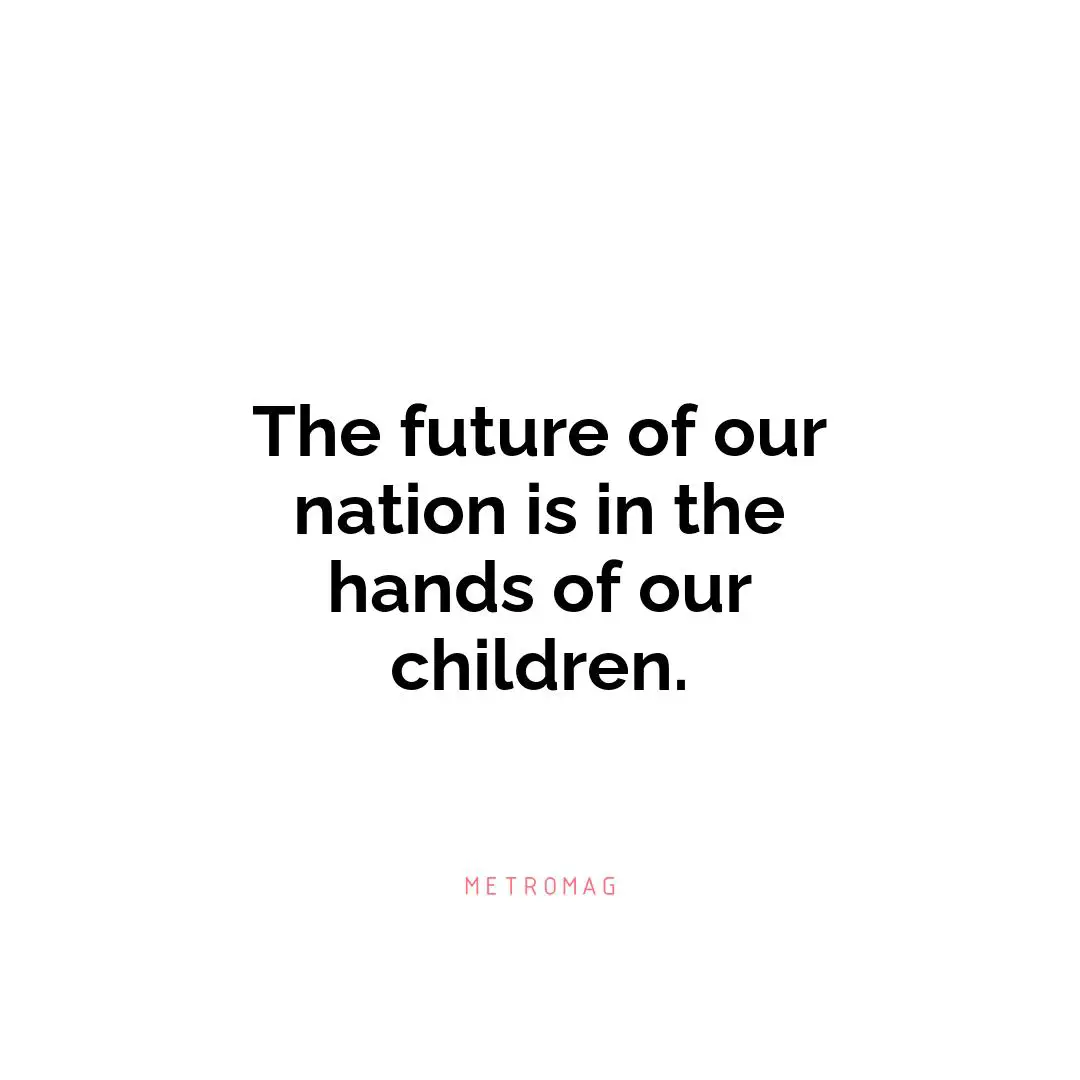 The future of our nation is in the hands of our children.