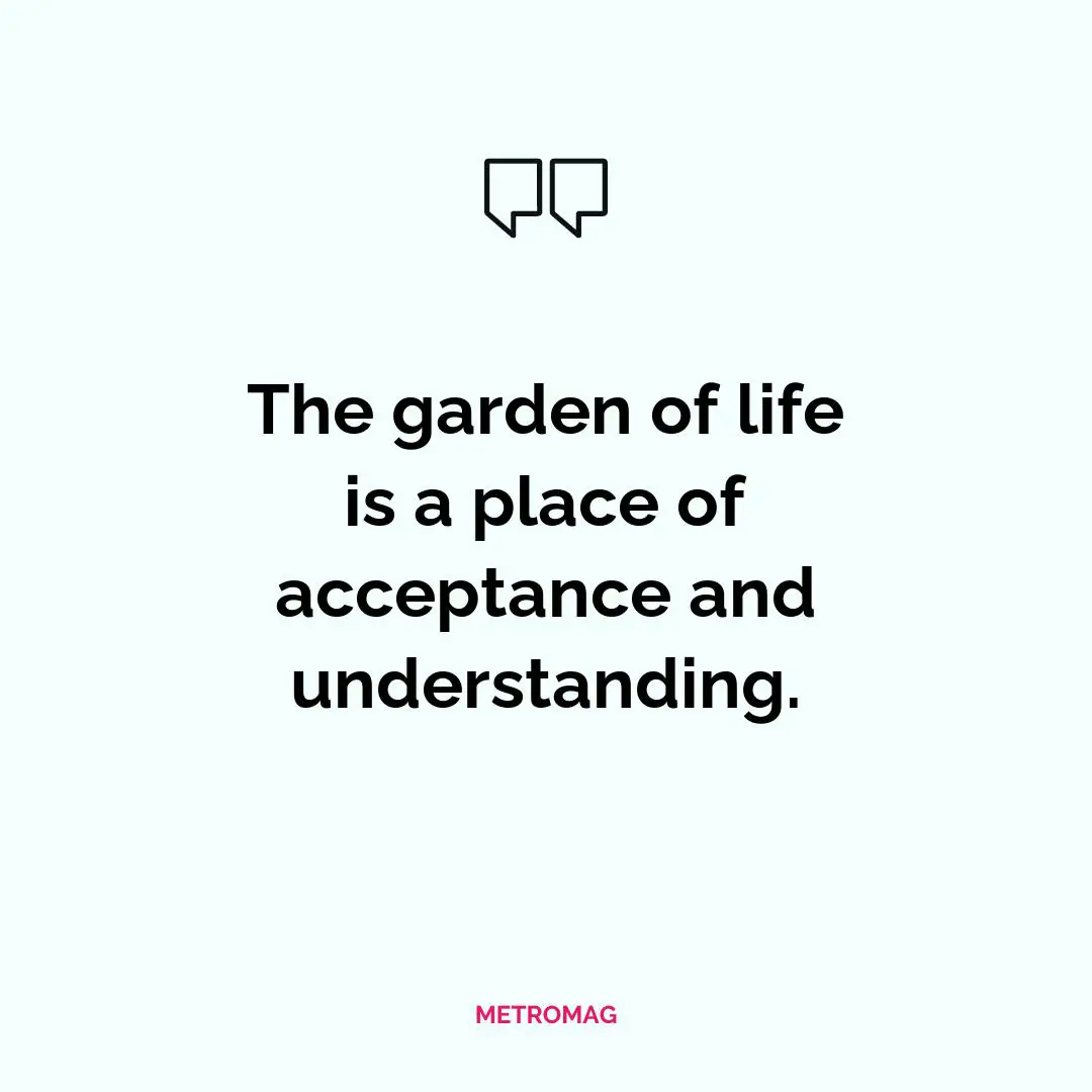 The garden of life is a place of acceptance and understanding.