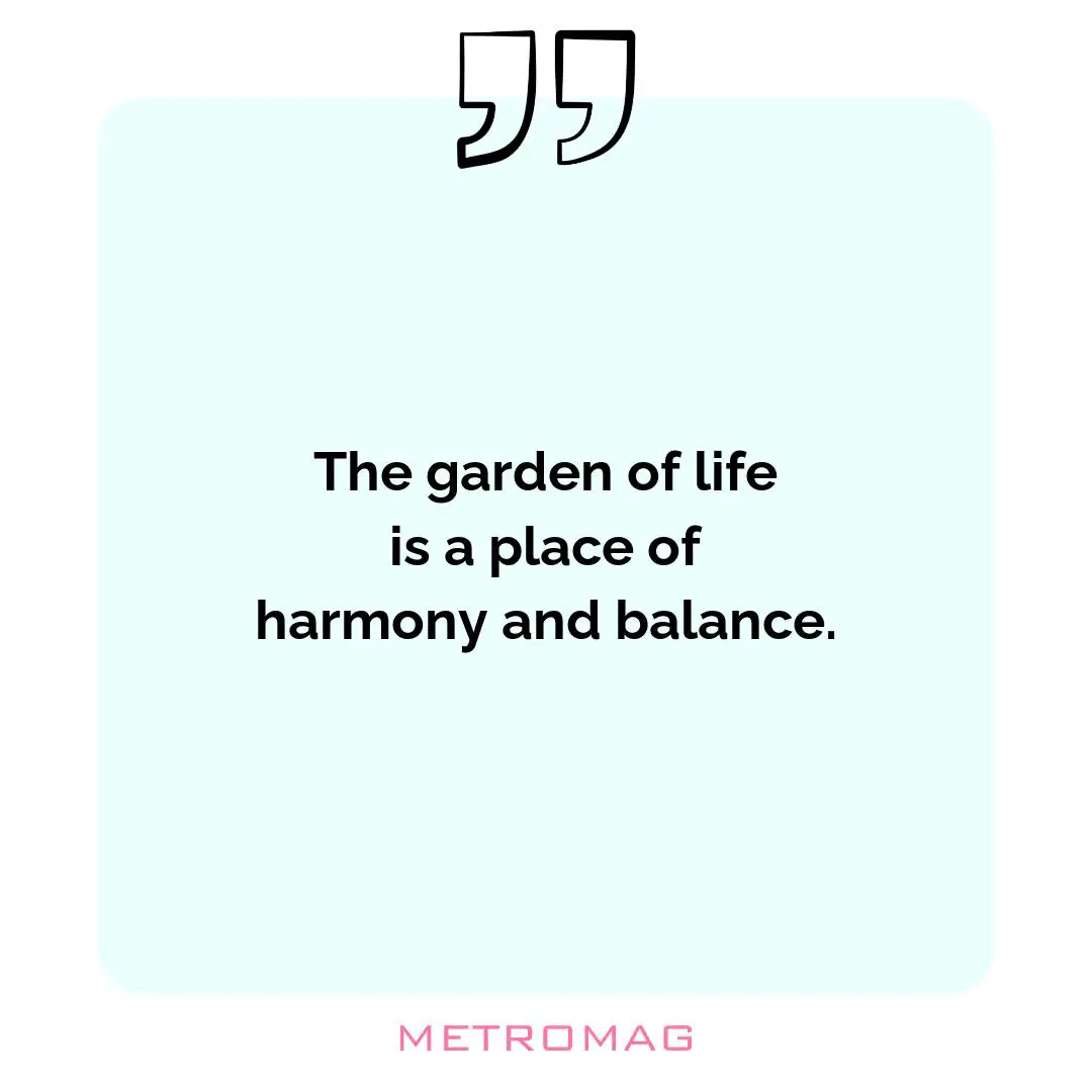 The garden of life is a place of harmony and balance.