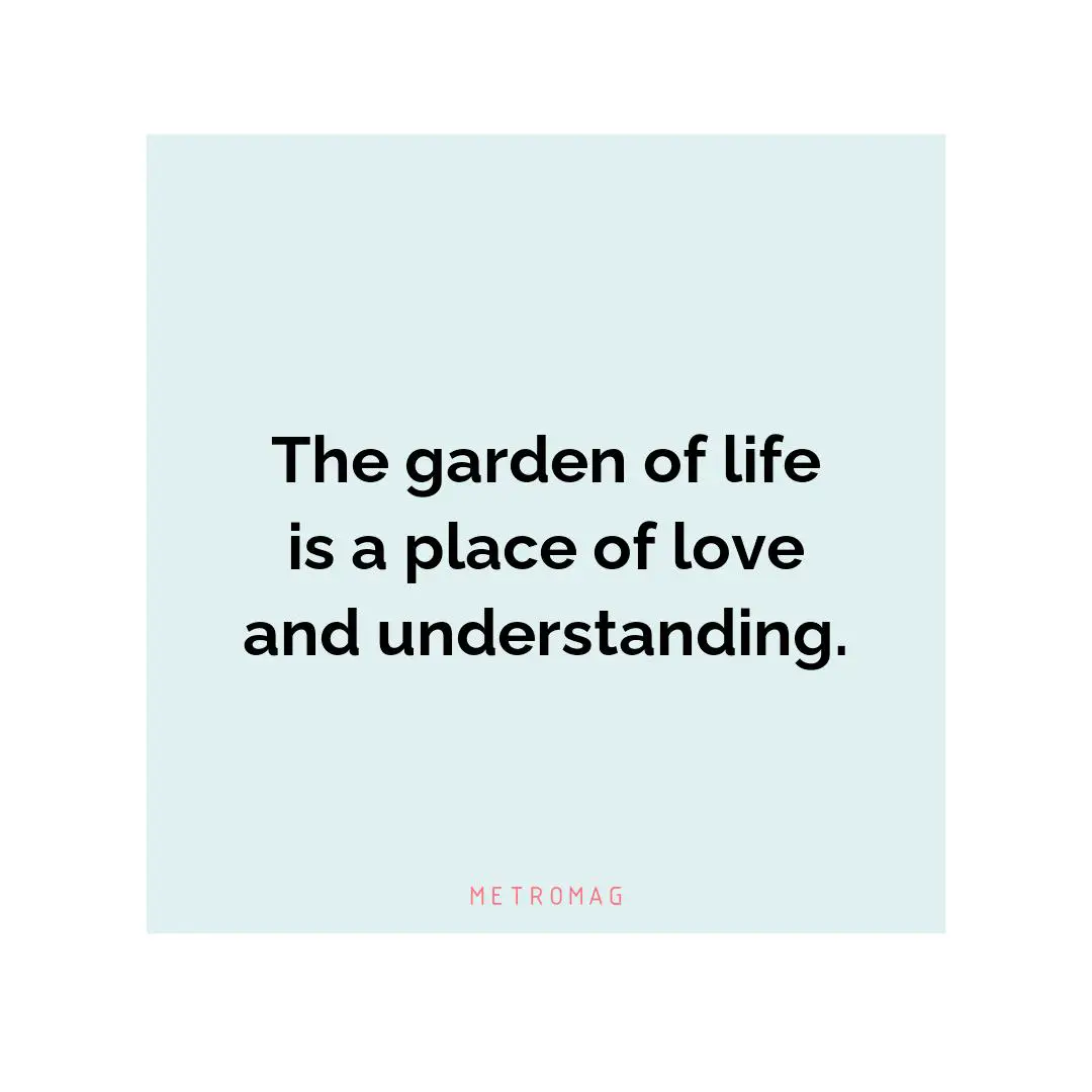 The garden of life is a place of love and understanding.
