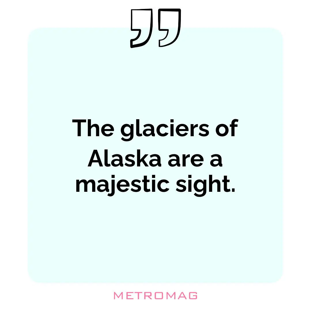 The glaciers of Alaska are a majestic sight.