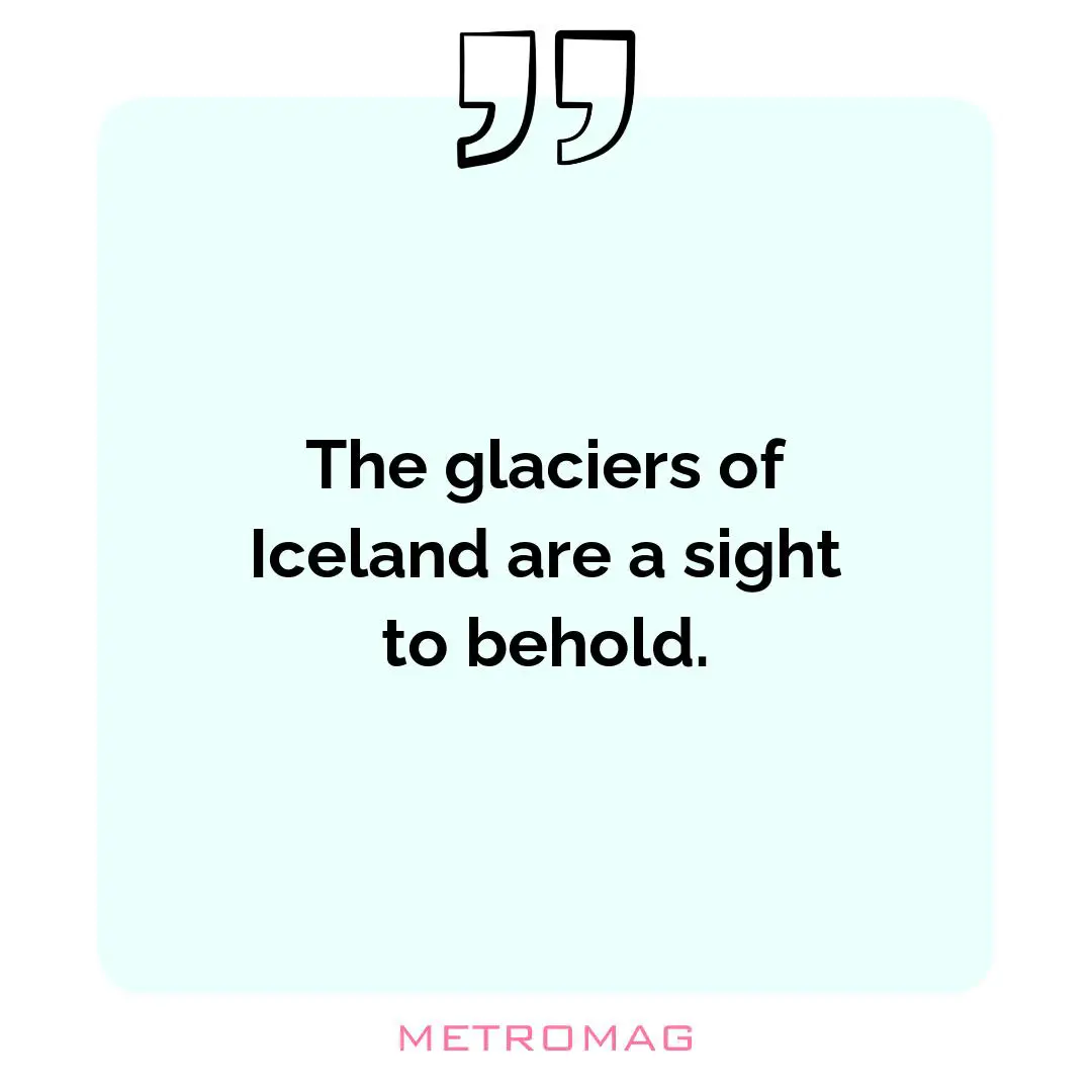 The glaciers of Iceland are a sight to behold.