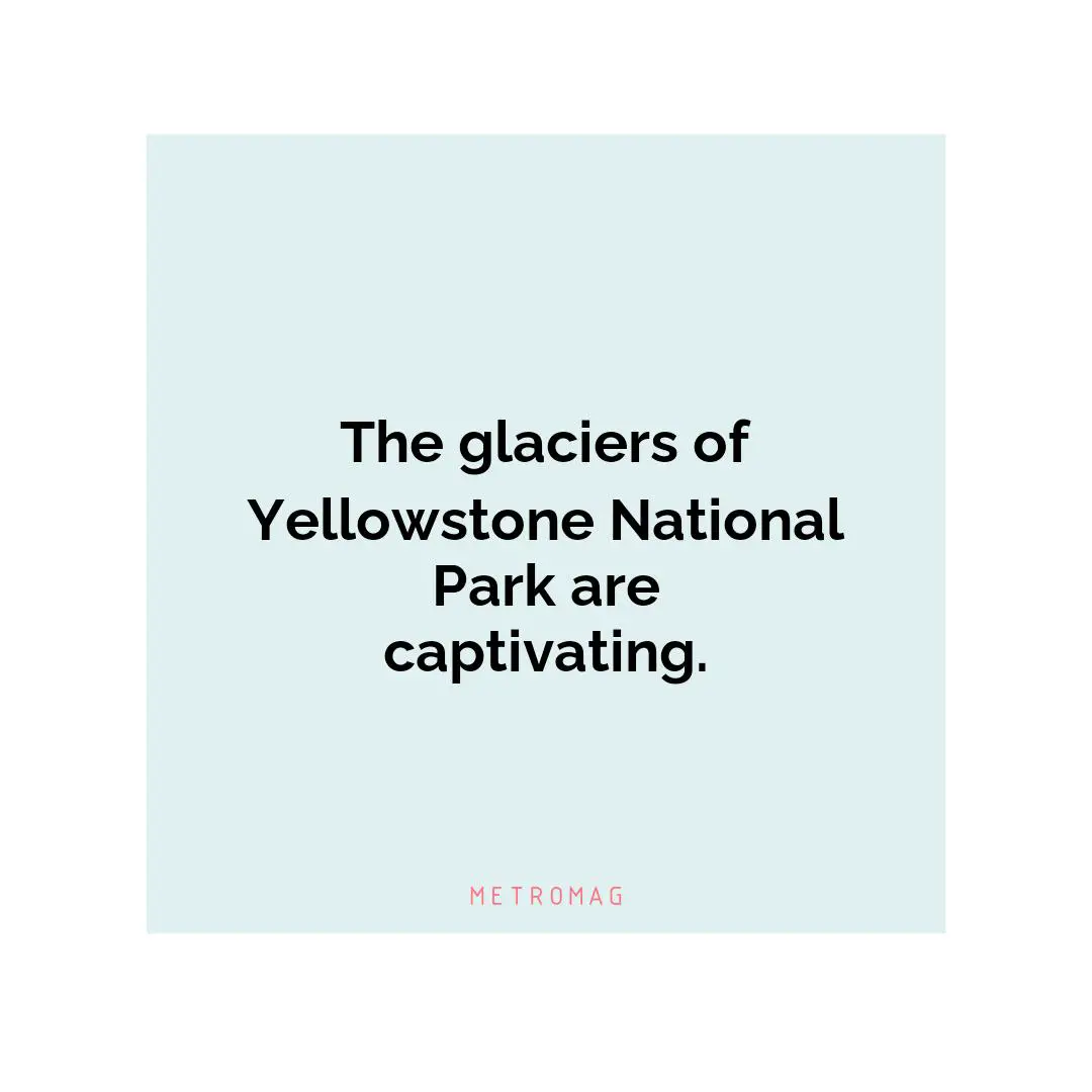 The glaciers of Yellowstone National Park are captivating.