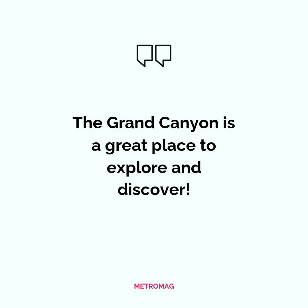 The Grand Canyon is a great place to explore and discover!