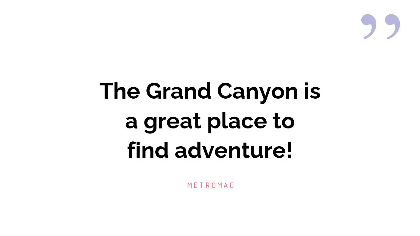 The Grand Canyon is a great place to find adventure!