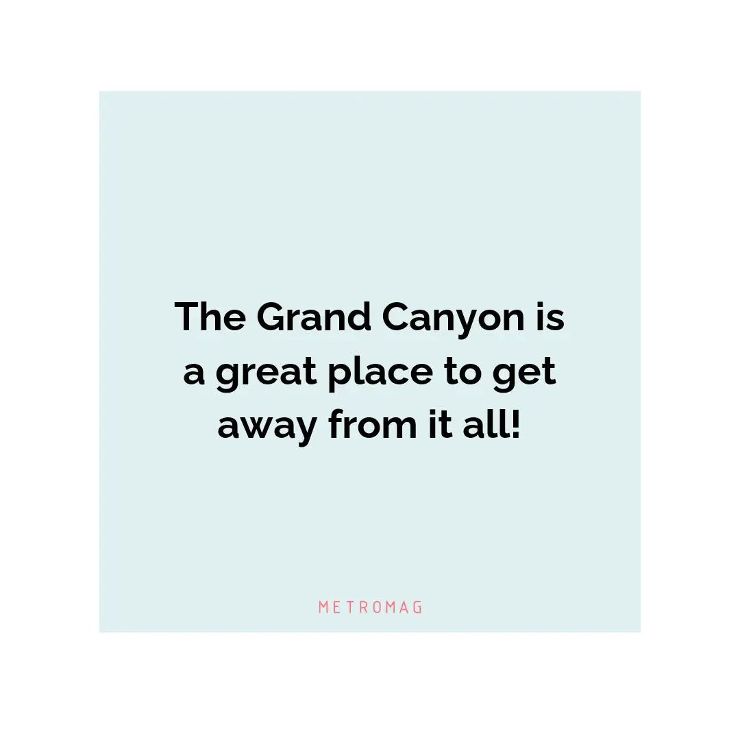 The Grand Canyon is a great place to get away from it all!