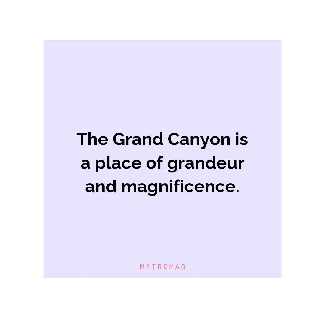 The Grand Canyon is a place of grandeur and magnificence.