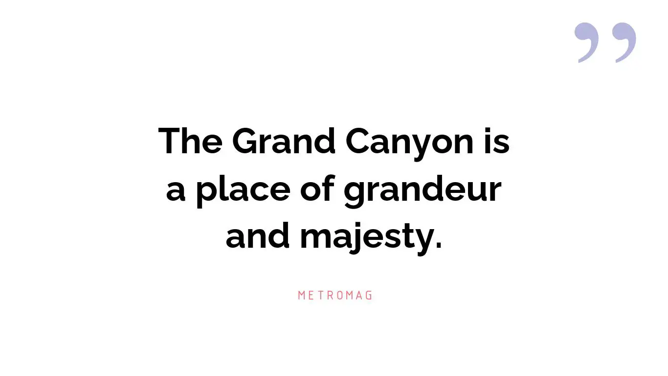 The Grand Canyon is a place of grandeur and majesty.