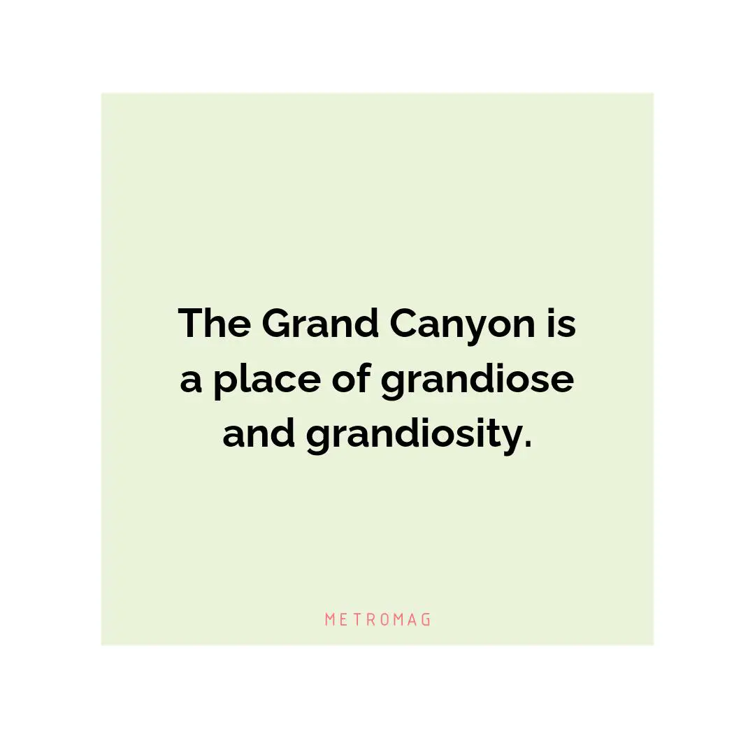 The Grand Canyon is a place of grandiose and grandiosity.