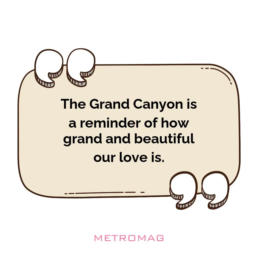 The Grand Canyon is a reminder of how grand and beautiful our love is.