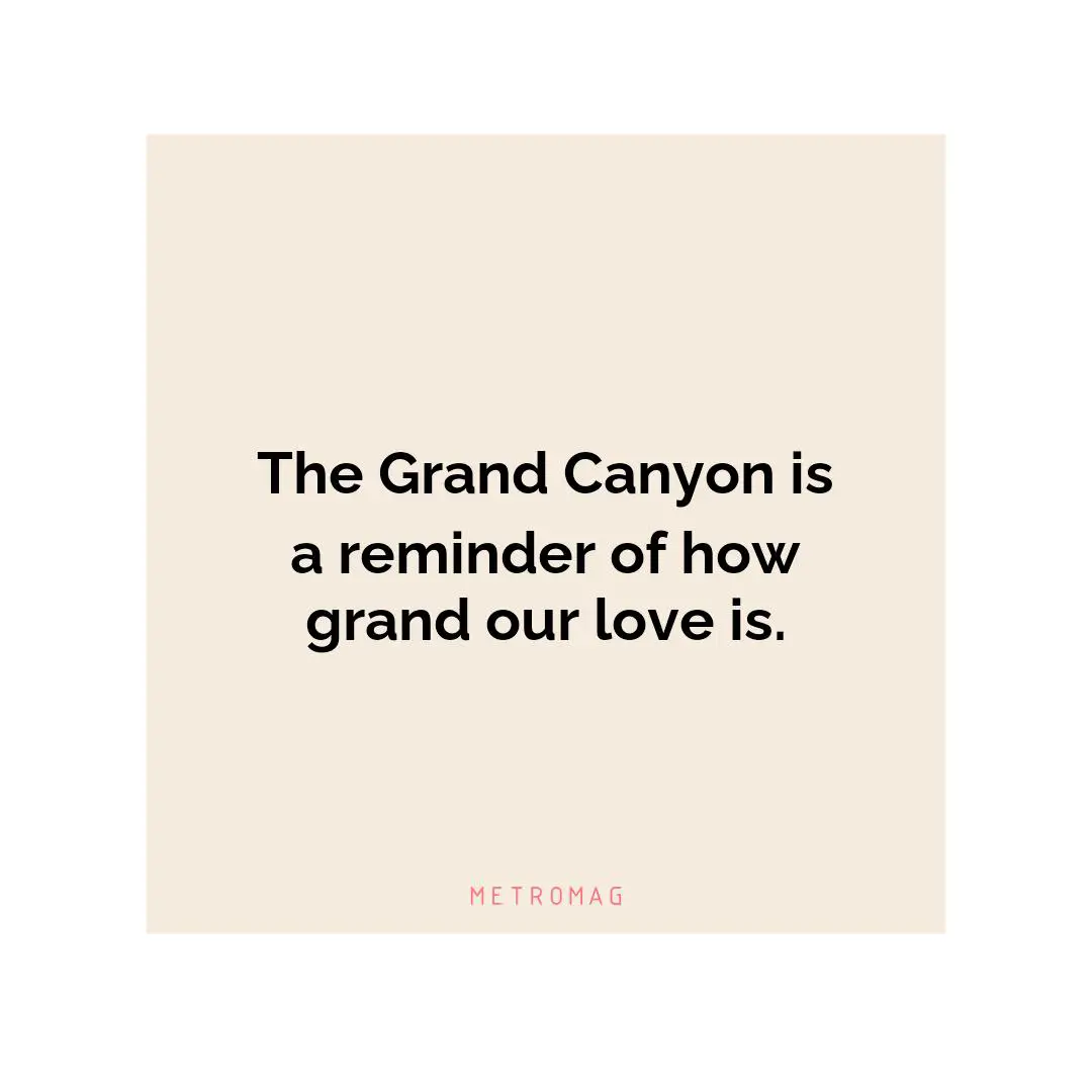 The Grand Canyon is a reminder of how grand our love is.